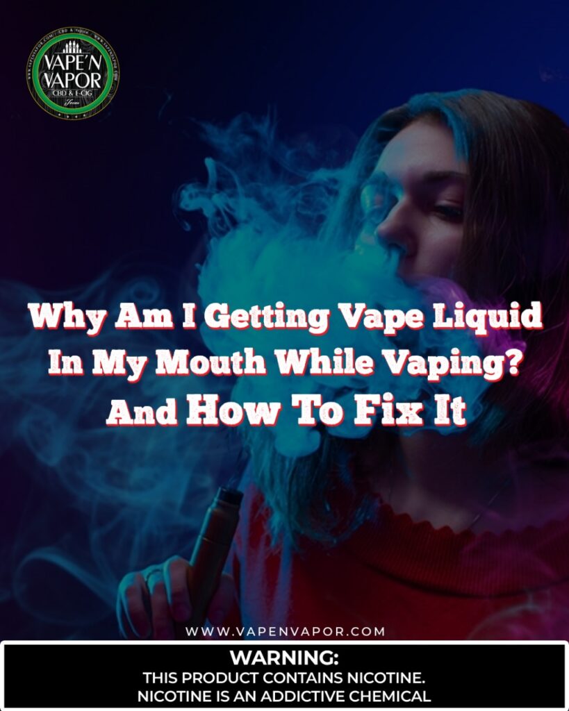 Why Am I Getting Vape Liquid in My Mouth While Vaping? And How to Fix It